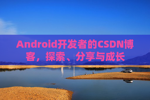 Android开发者的CSDN博客,探索、分享与成长 Android开发者的CSDN博客,探索、分享与成长
